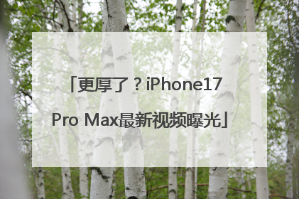更厚了？iPhone17 Pro Max最新视频曝光